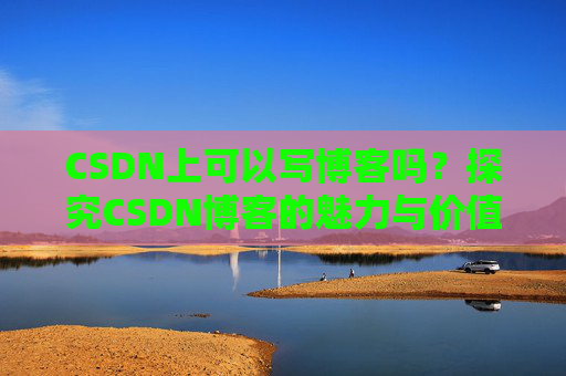 CSDN上可以写博客吗？探究CSDN博客的魅力与价值